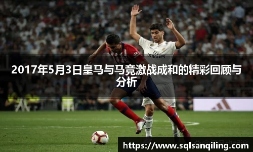 2017年5月3日皇马与马竞激战成和的精彩回顾与分析