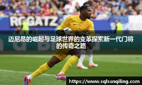 迈尼昂的崛起与足球世界的变革探索新一代门将的传奇之路