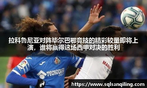 拉科鲁尼亚对阵毕尔巴鄂竞技的精彩较量即将上演，谁将赢得这场西甲对决的胜利