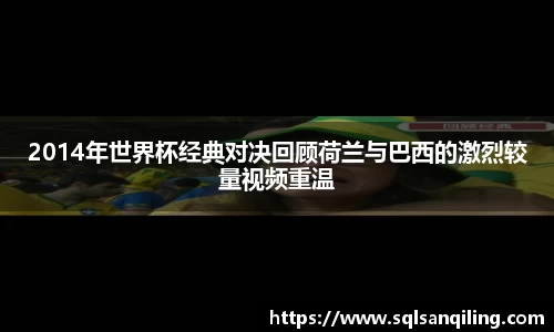 2014年世界杯经典对决回顾荷兰与巴西的激烈较量视频重温